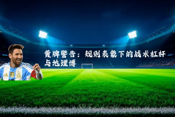 黄牌警告：规则表象下的战术杠杆与地理博弈