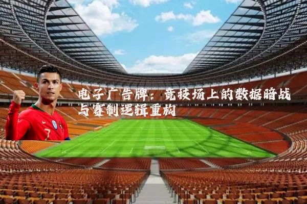 电子广告牌：竞技场上的数据暗战与赛制逻辑重构