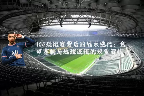104场比赛背后的战术迭代：意甲赛制与地理逻辑的双重解构