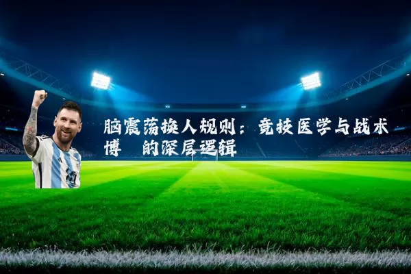 脑震荡换人规则：竞技医学与战术博弈的深层逻辑