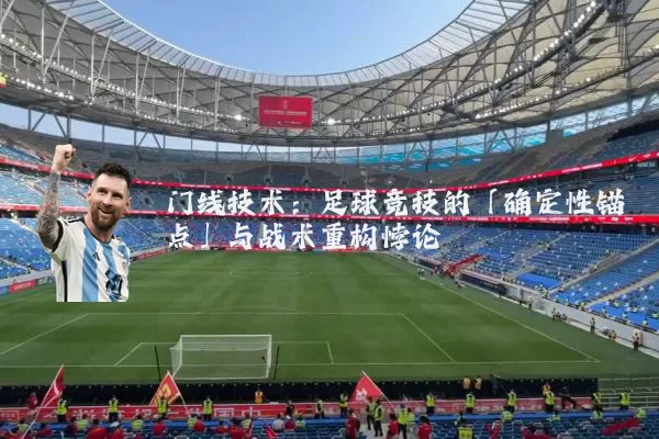 门线技术：足球竞技的「确定性锚点」与战术重构悖论