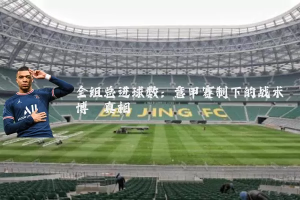 全组总进球数：意甲赛制下的战术博弈真相