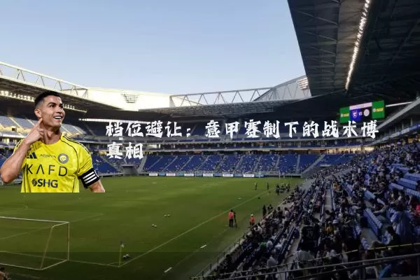 档位避让：意甲赛制下的战术博弈真相