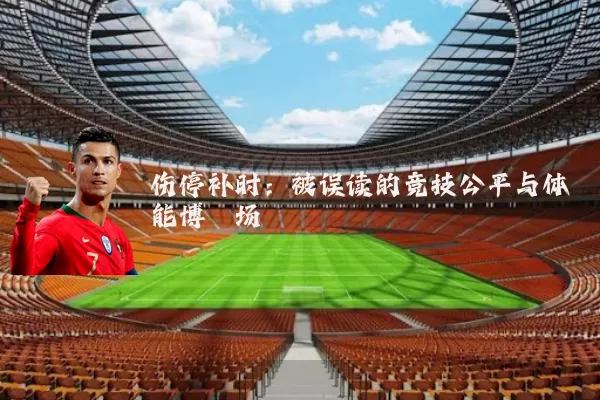 伤停补时：被误读的竞技公平与体能博弈场