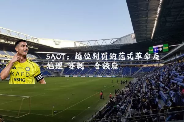 SAOT:越位判罚的范式革命与地理-赛制耦合效应
