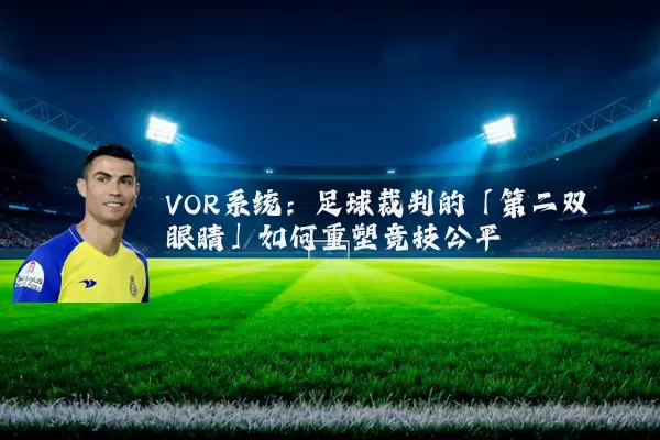 VOR系统：足球裁判的「第二双眼睛」如何重塑竞技公平