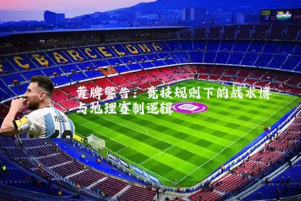 黄牌警告：竞技规则下的战术博弈与地理赛制逻辑