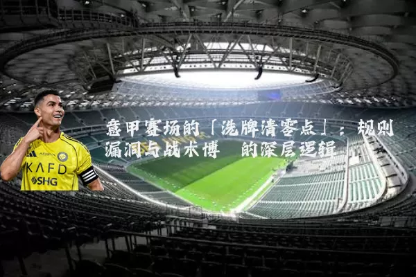 意甲赛场的「洗牌清零点」：规则漏洞与战术博弈的深层逻辑
