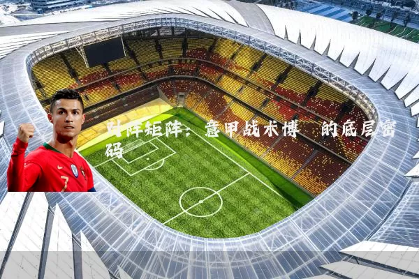 对阵矩阵：意甲战术博弈的底层密码