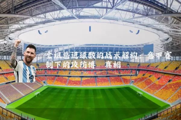 全组总进球数的战术解构：意甲赛制下的攻防博弈真相