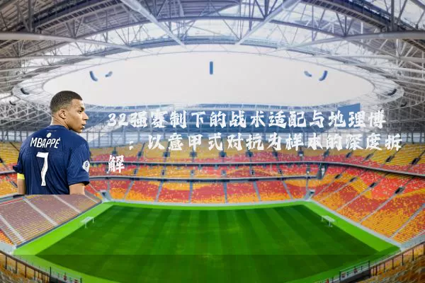 32强赛制下的战术适配与地理博弈:以意甲式对抗为样本的深度拆解