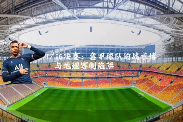 1/16决赛：意甲球队的战术博弈与地理赛制陷阱