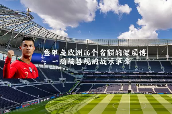 意甲与欧洲16个名额的深层博弈：一场被忽视的战术革命